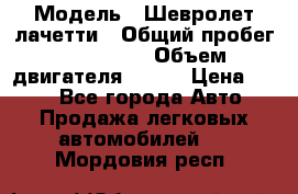  › Модель ­ Шевролет лачетти › Общий пробег ­ 145 000 › Объем двигателя ­ 109 › Цена ­ 260 - Все города Авто » Продажа легковых автомобилей   . Мордовия респ.
